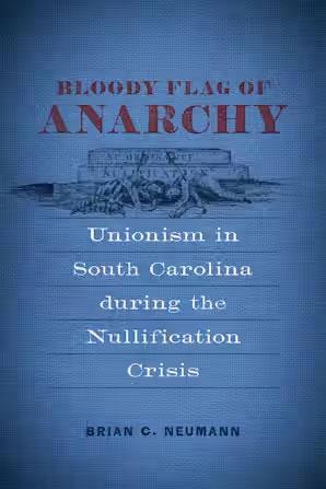 Bloody Flag of Anarchy: Unionism in South Carolina during the Nullification Crisis