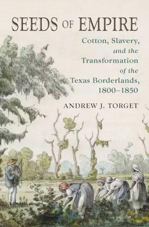 Seeds of Empire: Cotton, Slavery, and the Transformation of the Texas Borderlands, 1800-1850